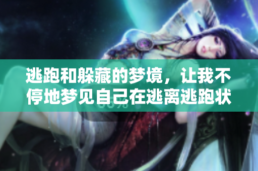逃跑和躲藏的梦境，让我不停地梦见自己在逃离逃跑状况