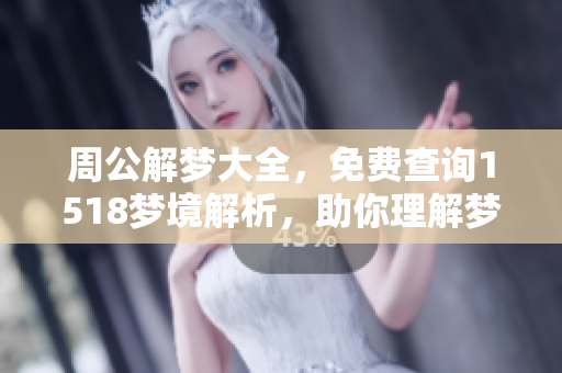 周公解梦大全，免费查询1518梦境解析，助你理解梦中的秘密