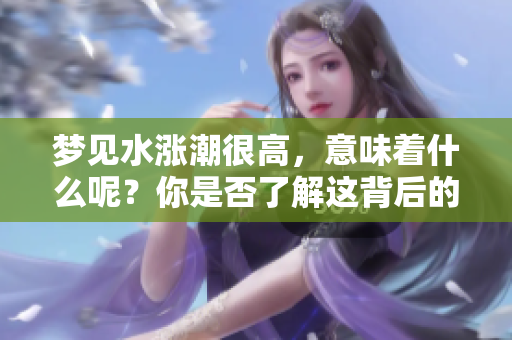 梦见水涨潮很高，意味着什么呢？你是否了解这背后的含义？