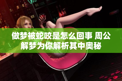 做梦被蛇咬是怎么回事 周公解梦为你解析其中奥秘