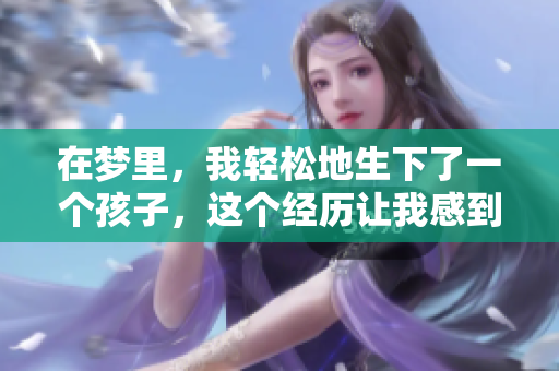 在梦里，我轻松地生下了一个孩子，这个经历让我感到非常特别。