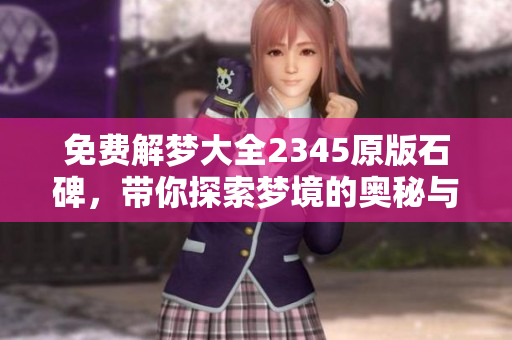 免费解梦大全2345原版石碑，带你探索梦境的奥秘与意义