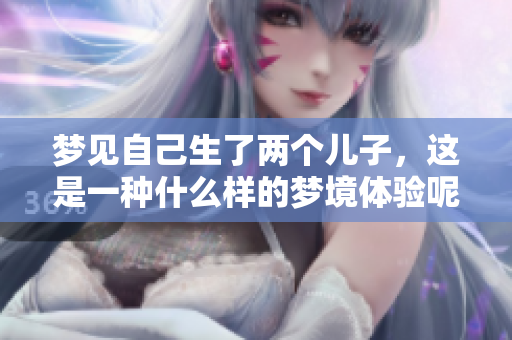 梦见自己生了两个儿子，这是一种什么样的梦境体验呢