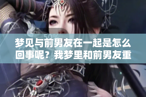梦见与前男友在一起是怎么回事呢？我梦里和前男友重聚了。