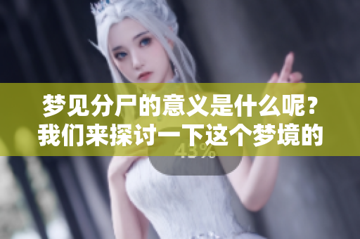 梦见分尸的意义是什么呢？我们来探讨一下这个梦境的代表含义吧