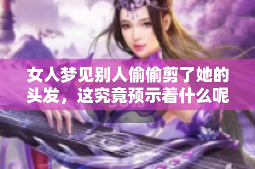 女人梦见别人偷偷剪了她的头发，这究竟预示着什么呢