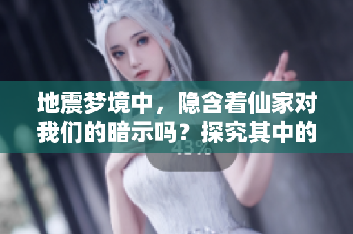地震梦境中，隐含着仙家对我们的暗示吗？探究其中的意义与启示。