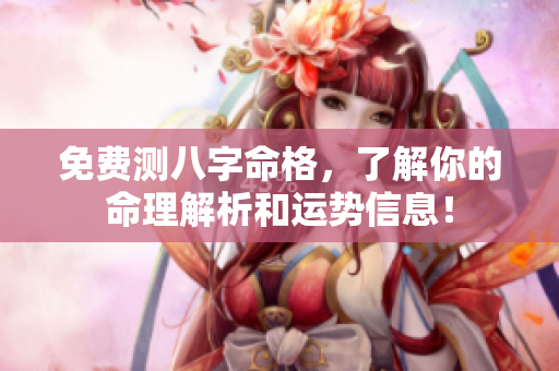 免费测八字命格，了解你的命理解析和运势信息！