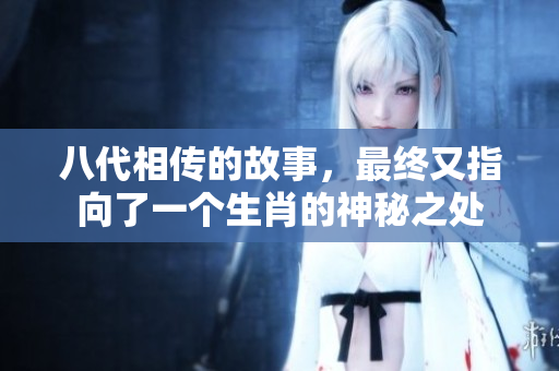 八代相传的故事，最终又指向了一个生肖的神秘之处