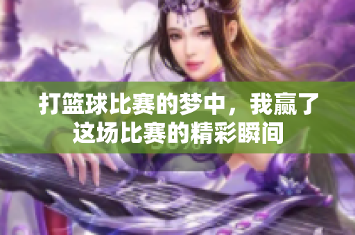 打篮球比赛的梦中，我赢了这场比赛的精彩瞬间