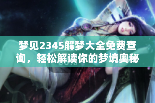 梦见2345解梦大全免费查询，轻松解读你的梦境奥秘与意义