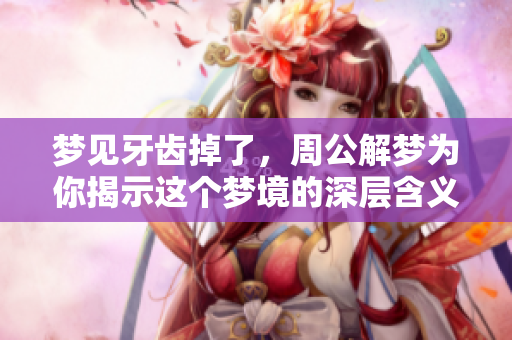 梦见牙齿掉了，周公解梦为你揭示这个梦境的深层含义