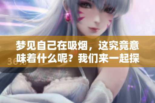 梦见自己在吸烟，这究竟意味着什么呢？我们来一起探讨一下。