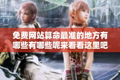 免费网站算命最准的地方有哪些有哪些呢来看看这里吧