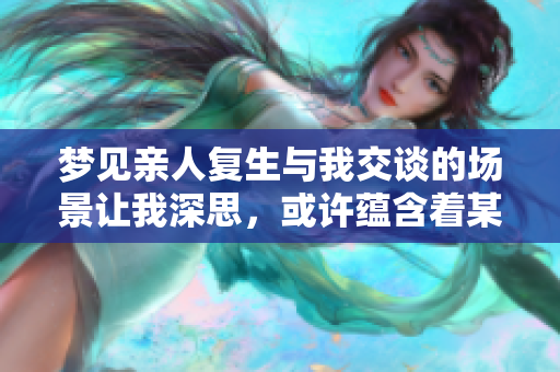 梦见亲人复生与我交谈的场景让我深思，或许蕴含着某种意义