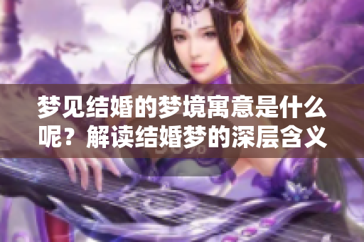 梦见结婚的梦境寓意是什么呢？解读结婚梦的深层含义与启示