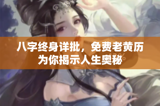 八字终身详批，免费老黄历为你揭示人生奥秘