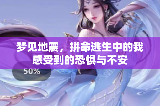 梦见地震，拼命逃生中的我感受到的恐惧与不安