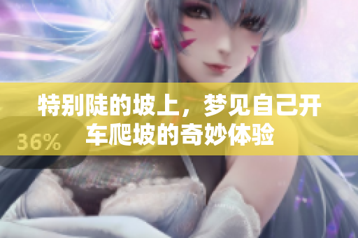 特别陡的坡上，梦见自己开车爬坡的奇妙体验