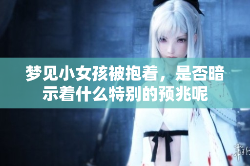 梦见小女孩被抱着，是否暗示着什么特别的预兆呢