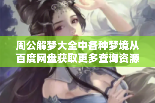 周公解梦大全中各种梦境从百度网盘获取更多查询资源
