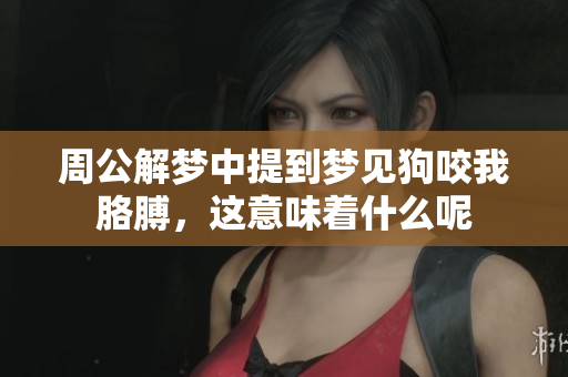 周公解梦中提到梦见狗咬我胳膊，这意味着什么呢