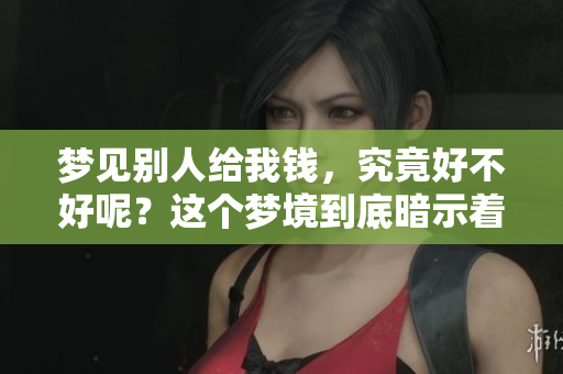 梦见别人给我钱，究竟好不好呢？这个梦境到底暗示着什么呢？