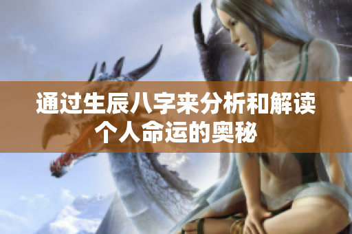 通过生辰八字来分析和解读个人命运的奥秘