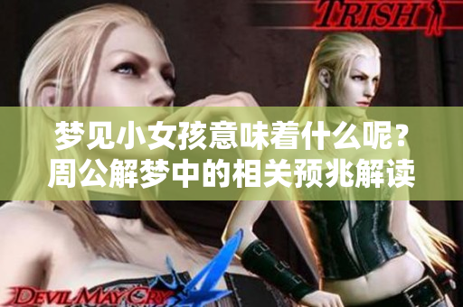 梦见小女孩意味着什么呢？周公解梦中的相关预兆解读分析