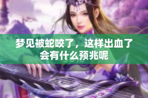 梦见被蛇咬了，这样出血了会有什么预兆呢