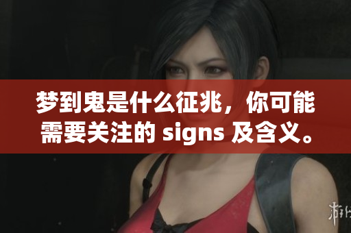 梦到鬼是什么征兆，你可能需要关注的 signs 及含义。