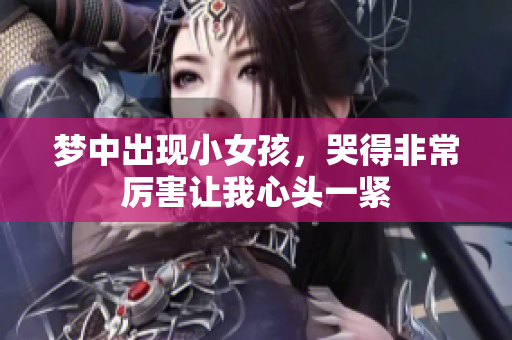 梦中出现小女孩，哭得非常厉害让我心头一紧