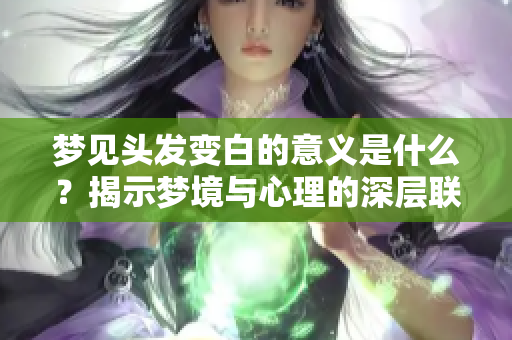 梦见头发变白的意义是什么？揭示梦境与心理的深层联系