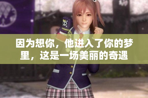 因为想你，他进入了你的梦里，这是一场美丽的奇遇