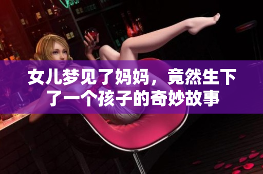 女儿梦见了妈妈，竟然生下了一个孩子的奇妙故事