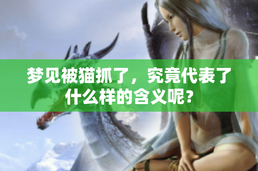 梦见被猫抓了，究竟代表了什么样的含义呢？