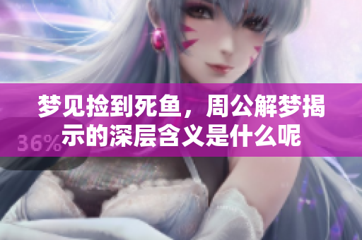 梦见捡到死鱼，周公解梦揭示的深层含义是什么呢
