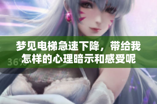 梦见电梯急速下降，带给我怎样的心理暗示和感受呢
