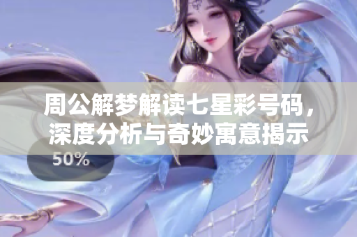 周公解梦解读七星彩号码，深度分析与奇妙寓意揭示