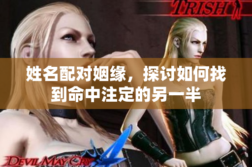 姓名配对姻缘，探讨如何找到命中注定的另一半