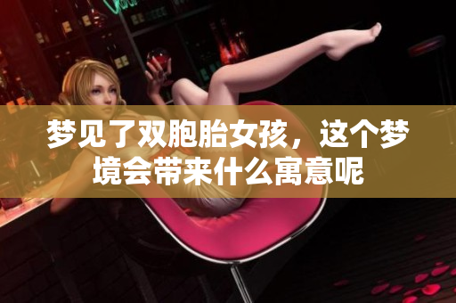 梦见了双胞胎女孩，这个梦境会带来什么寓意呢