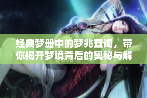 经典梦册中的梦兆查询，带你揭开梦境背后的奥秘与解析