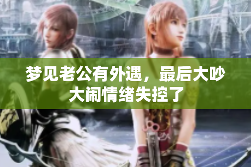 梦见老公有外遇，最后大吵大闹情绪失控了