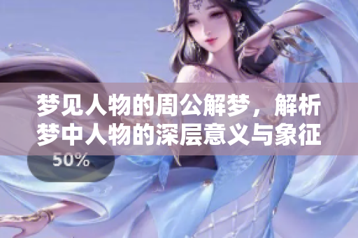 梦见人物的周公解梦，解析梦中人物的深层意义与象征。