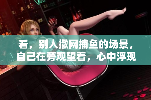 看，别人撒网**的场景，自己在旁观望着，心中浮现的思绪