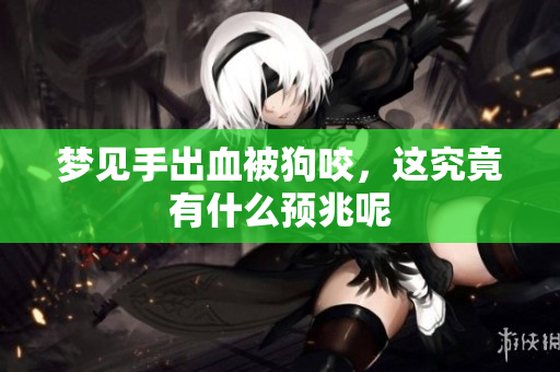 梦见手出血被狗咬，这究竟有什么预兆呢