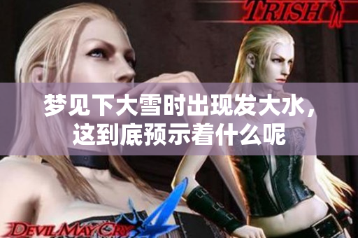 梦见下大雪时出现发大水，这到底预示着什么呢