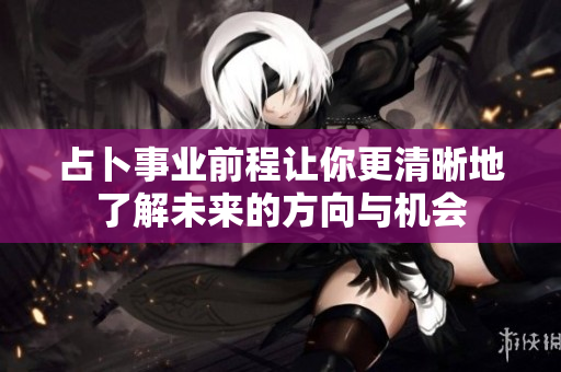 占卜事业前程让你更清晰地了解未来的方向与机会
