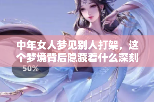 中年女人梦见别人打架，这个梦境背后隐藏着什么深刻的寓意呢