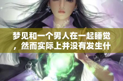 梦见和一个男人在一起睡觉，然而实际上并没有发生什么事情